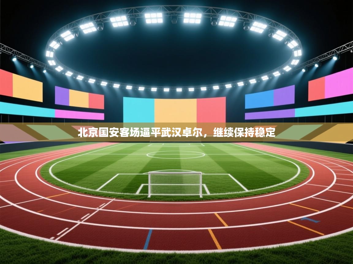 北京国安客场逼平武汉卓尔，继续保持稳定  第2张