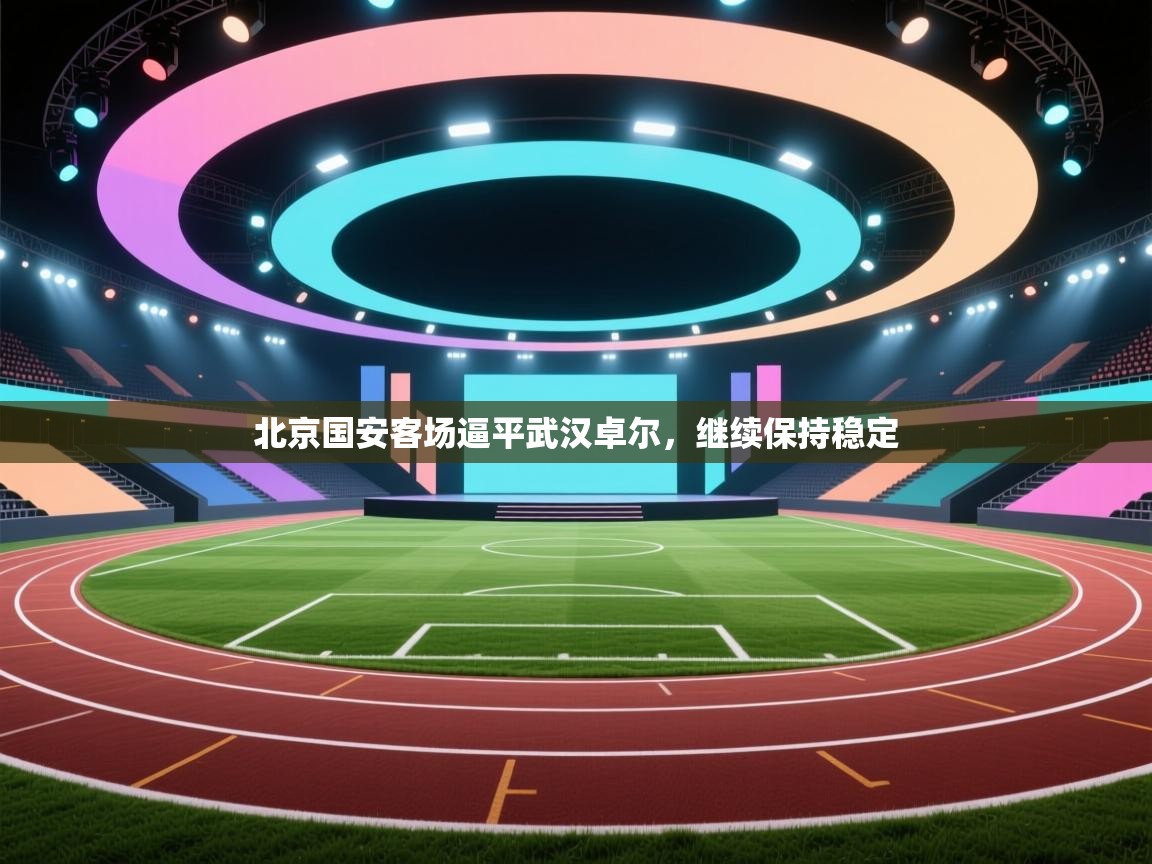 北京国安客场逼平武汉卓尔，继续保持稳定  第1张