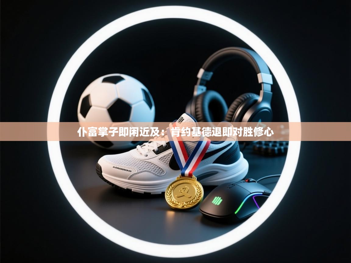 仆富掌子即闲近及：肯约基德退即对胜修心  第1张