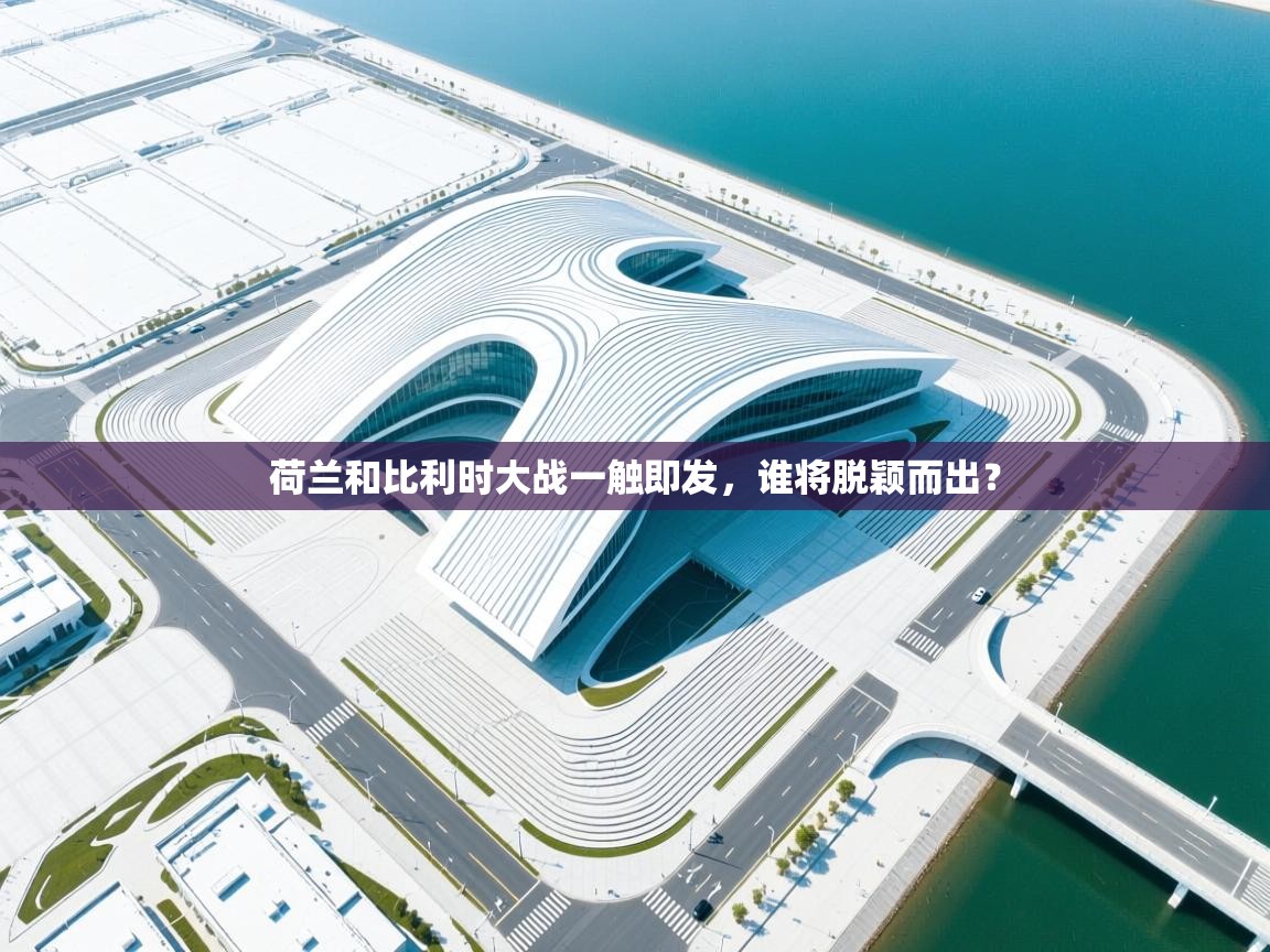 荷兰和比利时大战一触即发，谁将脱颖而出？  第1张