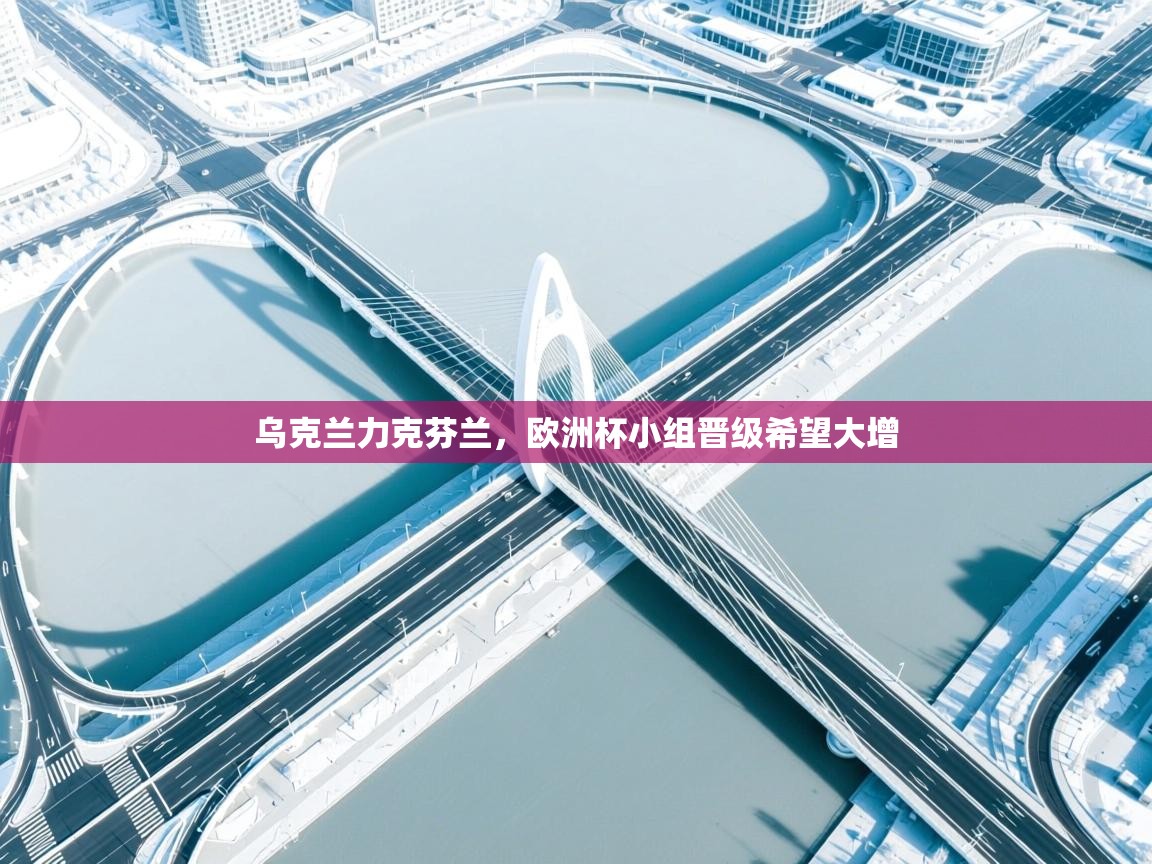 乌克兰力克芬兰，欧洲杯小组晋级希望大增