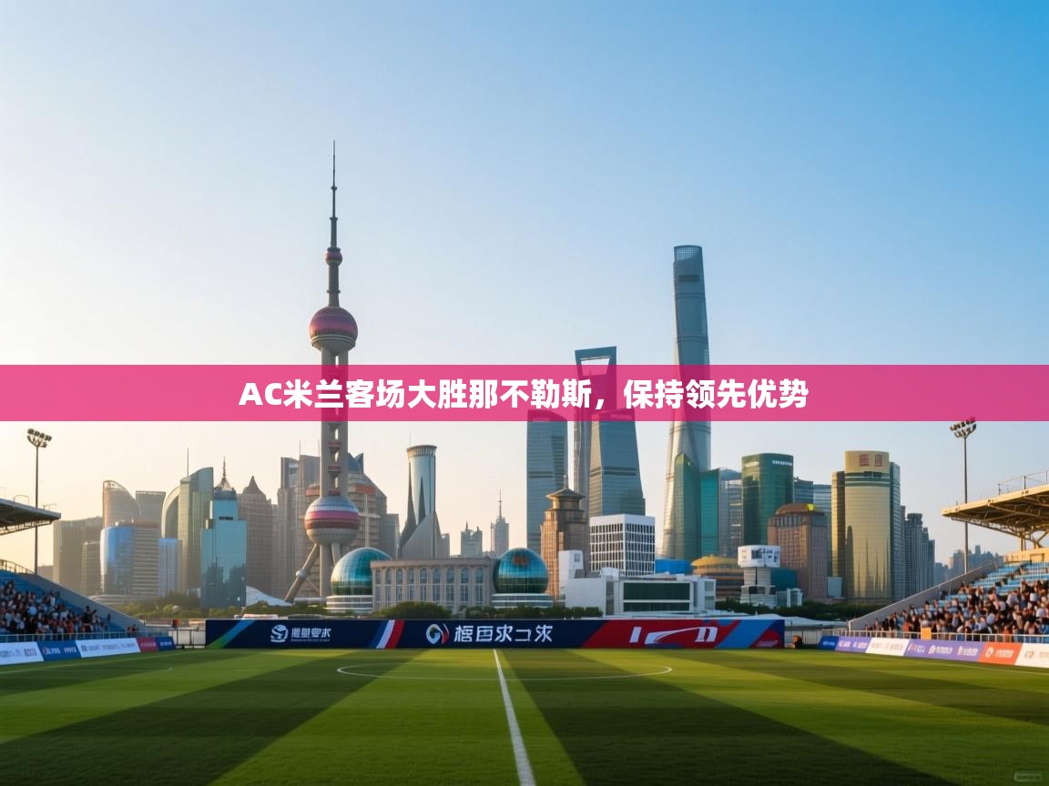 AC米兰客场大胜那不勒斯,保持领先优势 第1张