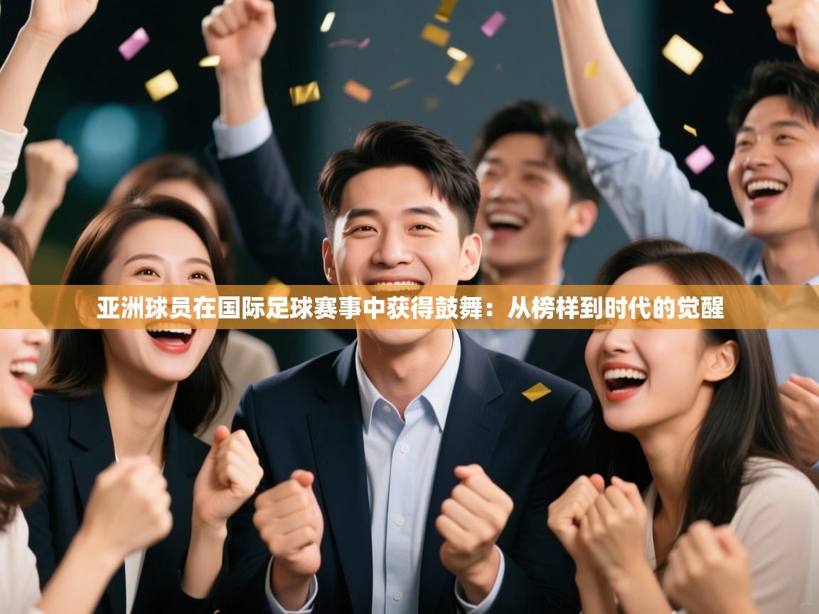 亚洲球员在国际足球赛事中获得鼓舞:从榜样到时代的觉醒 第2张