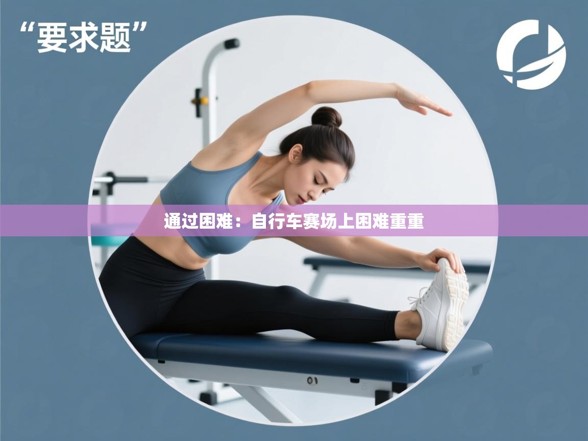 通过困难：自行车赛场上困难重重  第2张